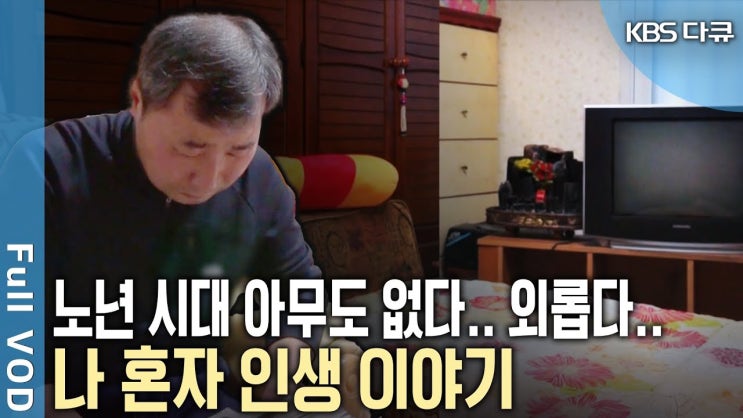 인간이니까 외로운 건 무섭다! 혼자 산다는 것.. 신 노년 시대. 나 혼자 살다 나 혼자 죽는다 인간이니까 외로운 건 무섭다! 혼자 산다는 것.. 신 노년 시대. 나 혼자 살다 나 혼자 죽는다