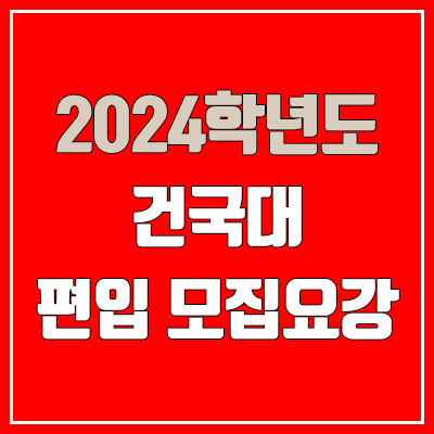 2024 건국대 편입 모집 요강 (인원·TO / 일반편입·학사편입 / 건국대학교)