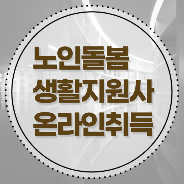  노인돌봄서비스 생활지원사 하는일 온라인취득 정보 모두 드려요 ?!