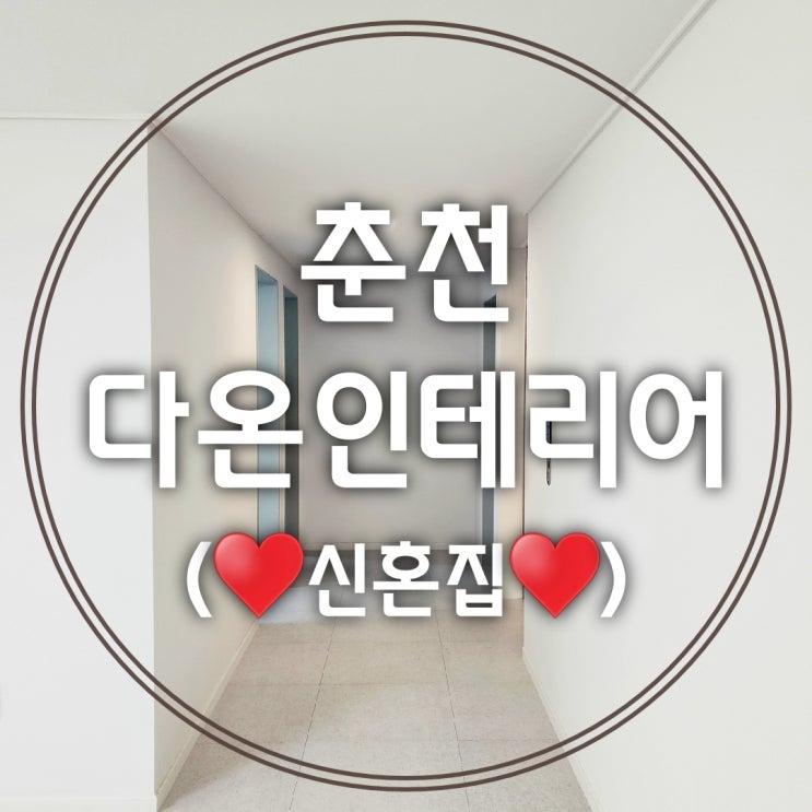  춘천다온인테리어, 상담, 미팅과정까지 Part_1(비포사진)