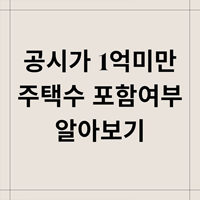  공시가격 1억 미만 주택수 포함 여부 정확히 알아보기