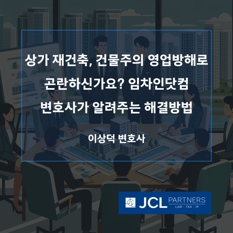  [임차인닷컴] 상가 재건축, 건물주의 영업방해로 곤란하신가요? 임차인닷컴 변호사가 알려주는 해결 방법