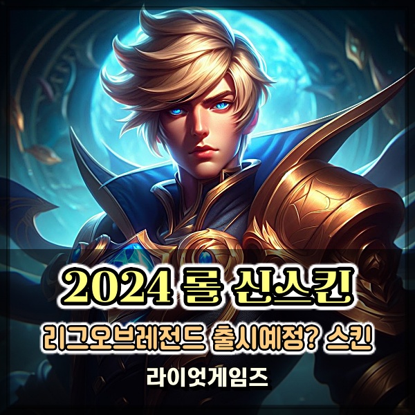 2024년 리그오브레전드 출시예정 롤 신스킨 캐릭터 예측 정보 살펴보자!