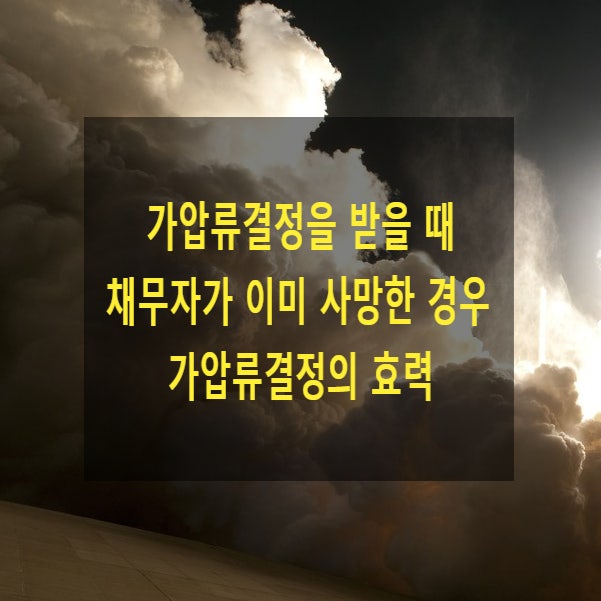  가압류결정을 받을 때 채무자가 이미 사망한 경우 가압류결정의 효력(시효중단 여부)
