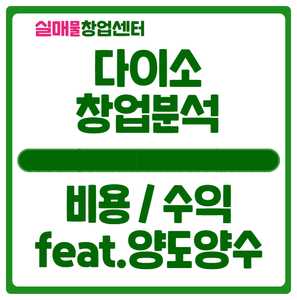 다이소 창업비용과 매출 손익분석해보기 (feat. 양도양수) 다이소 창업비용과 매출 손익분석해보기 (feat. 양도양수)