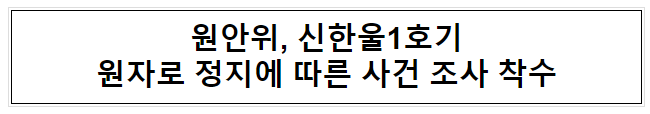 원안위, 신한울1호기 원자로 정지에 따른 사건 조사 착수