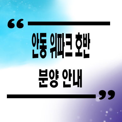  안동 위파크 호반 신규아파트 옥동 호반건설 옥송상록공원 숲세권 미분양 줍줍 잔여세대 모델하우스
