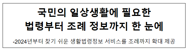국민의 일상생활에 필요한 법령부터 조례 정보까지 한 눈에 국민의 일상생활에 필요한 법령부터 조례 정보까지 한 눈에