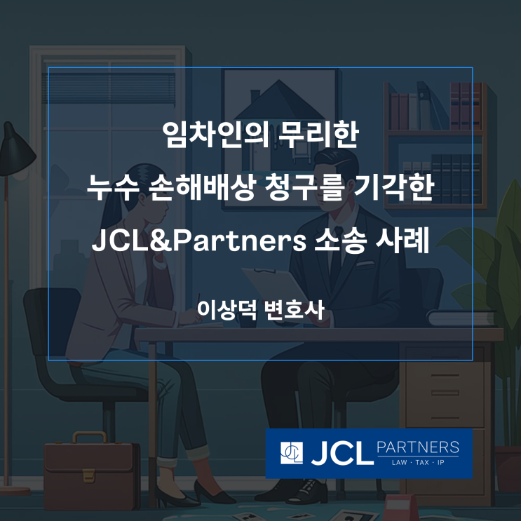 [손해배상변호사] 임차인의 무리한 누수 손해배상 청구를 기각한 JCL&Partners 이상덕 변호사의 소송 사례