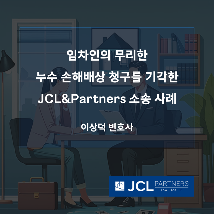  [손해배상변호사] 임차인의 무리한 누수 손해배상 청구를 기각한 JCL&Partners 이상덕 변호사의 소송 사례