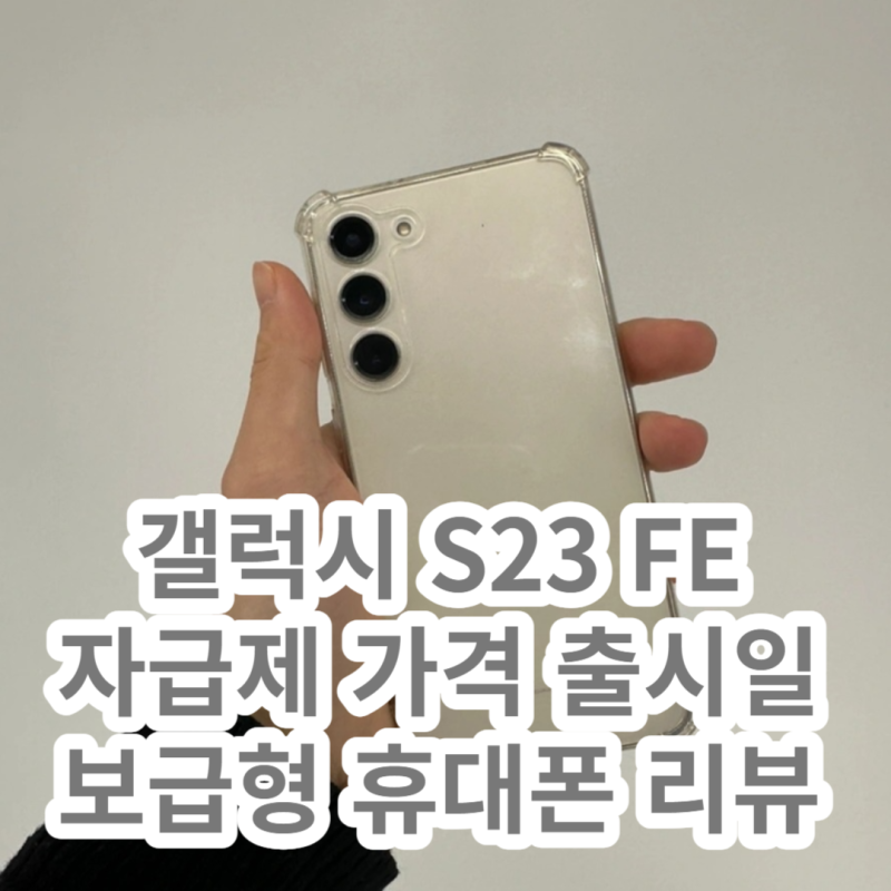 갤럭시 S23 FE 자급제 가격 삼성 보급형 휴대폰 색상 및 스펙 출시일 정보 (Feat. 할인 후기)
