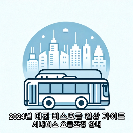  "2024년부터 시작되는 대전시 버스 요금 인상! 알아야 할 모든 정보"