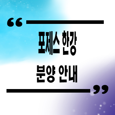  포제스 한강 하이엔드 아파트 광장동 한강호텔 부지 한강뷰 분양가격 견본주택