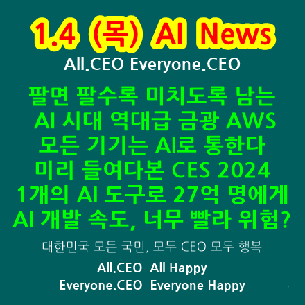  1.4(목)AI News-팔면팔수록 미치도록 남는 AI시대 역대급금광 AWS,모든 기기는 AI로 통한다,AI스마트폰18일공개,미리들여다본CES2024,AI개발속도,이제 눈에도 AI
