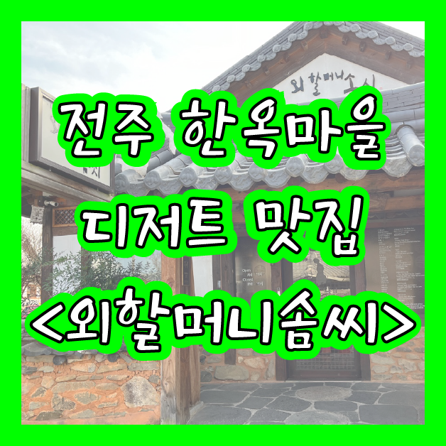  [전주] 한옥마을 디저트 맛집 <외할머니솜씨>