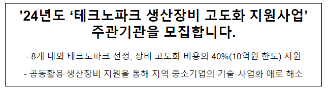 ’24년도 ‘테크노파크 생산장비 고도화 지원사업’ 주관기관을 모집합니다. ’24년도 ‘테크노파크 생산장비 고도화 지원사업’ 주관기관을 모집합니다.