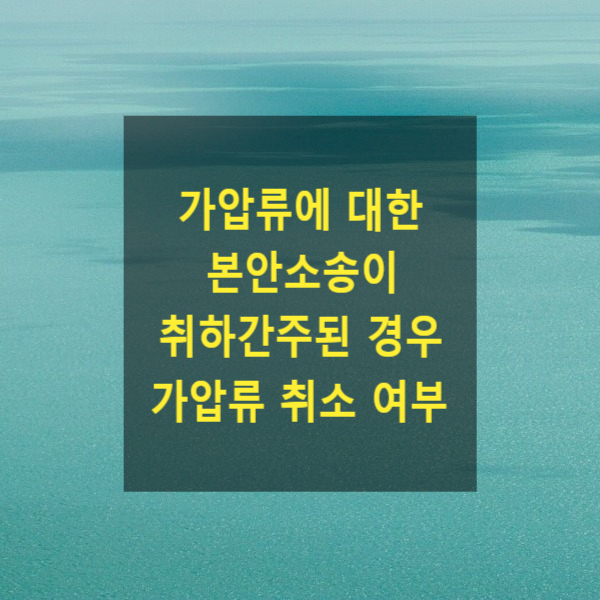  가압류에 대한 본안소송이 취하간주된 경우 가압류 취소 여부