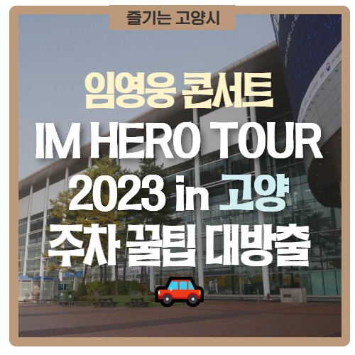 [<b>임영웅</b> 콘서트 IM HERO TOUR 2023 in 고양] 주차 꿀팁... 