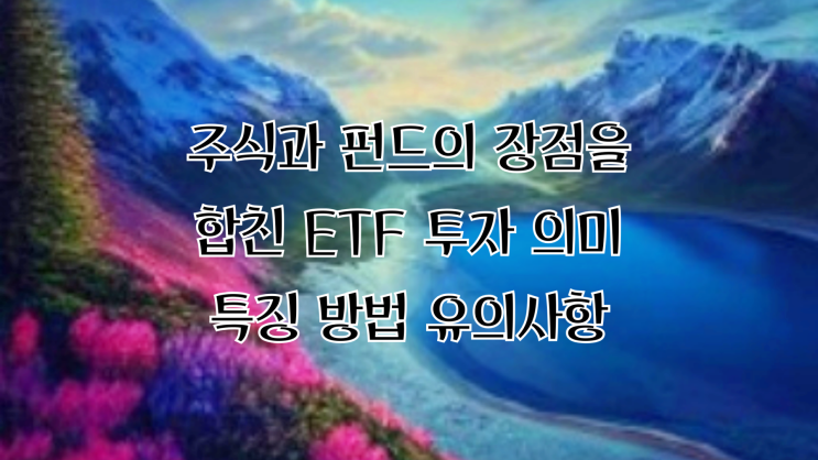  주식과 펀드의 장점을 합친 ETF 투자 의미 특징 방법 유의사항