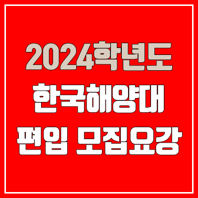 2024 한국해양대 편입 모집 요강 (인원·TO / 일반편입·학사편입 / 한국해양대학교)