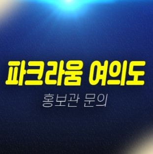 01-04 파크라움 여의도 신규 여의도동 원룸,1.5룸,2룸 신축오피스텔 바로입주 가능한 미분양호실 실입주금 분양가 모델하우스 현장문의