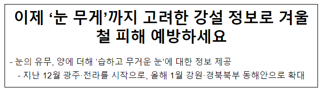 이제 ‘눈 무게’까지 고려한 강설 정보로 겨울철 피해 예방하세요 이제 ‘눈 무게’까지 고려한 강설 정보로 겨울철 피해 예방하세요