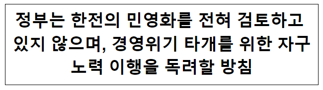 정부는 한전의 민영화를 전혀 검토하고 있지 않으며, 경영위기 타개를 위한 자구노력 이행을 독려할 방침