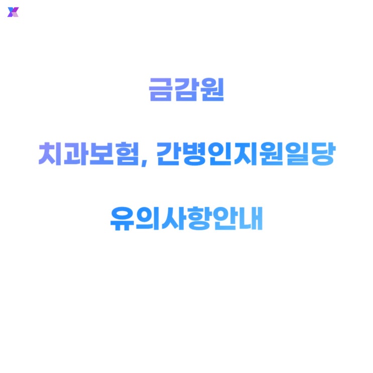  [금감원] 치과보험 발치진단, 영구치, 간병인지원 입원일당 등 유의사항 안내 자료