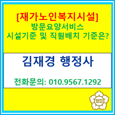  [재가노인 복지시설] 방문요양서비스 시설 기준 및 직원 배치 기준은?(재가노인복지센터 설치 신고 대행/서울 경기)