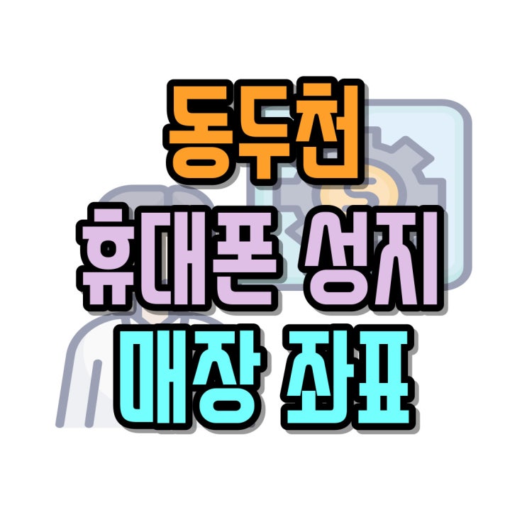  동두천 휴대폰 성지 저렴한 핸드폰 매장 쉽게 찾는 법
