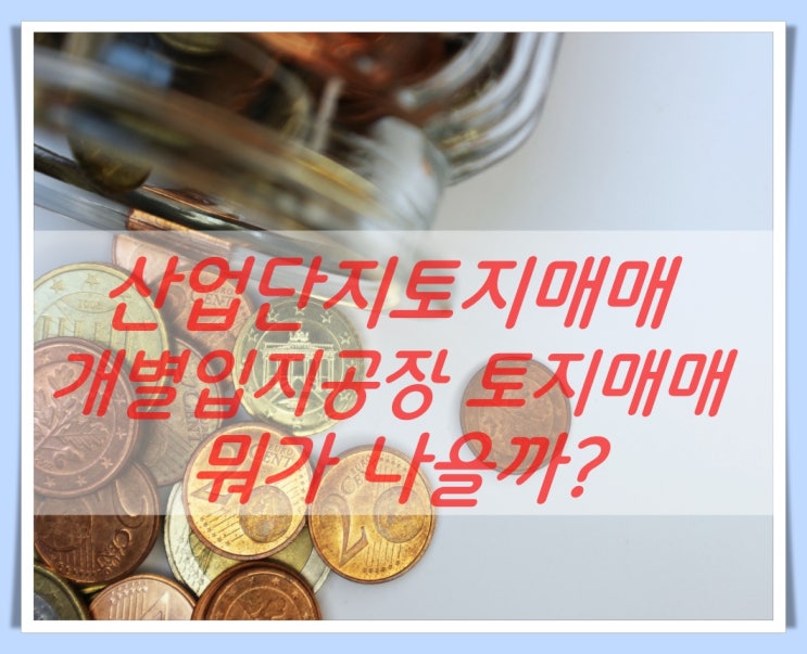  산업단지 토지매매 개별공장용지 토지매매 뭐가 유리?(ft.산업단지내 공장, 개별입지공장)