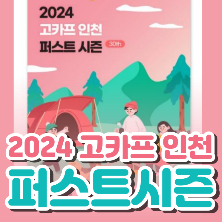  2024 고카프 인천 퍼스트시즌 입장할인예약&교통편 확인하세요![데카라인_프리미엄 캠핑용품]
