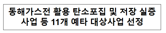 24년 제1차 재정사업평가위원회 관련 동해가스전 활용 탄소포집 및 저장 실증사업 등 11개 예타 대상사업 선정