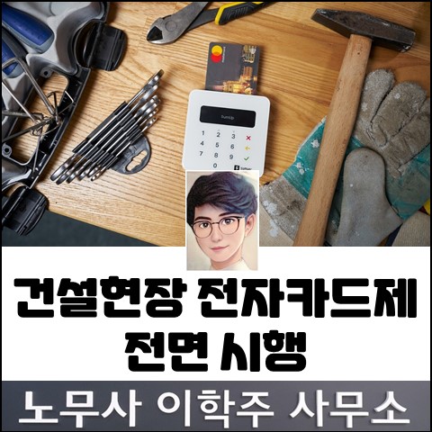 건설현장 전자카드제 전면 확대 시행 (김포노무사, 김포시 노무사)