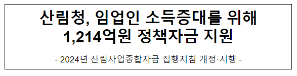 산림청, 임업인 소득증대를 위해 1,214억원 정책자금 지원 산림청, 임업인 소득증대를 위해 1,214억원 정책자금 지원