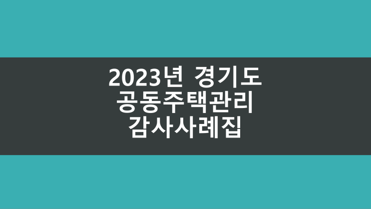 [2023 경기도 공동주택 감사사례집] 아파트/공동주택관리 감사 항목 체크리스트 : 입주자대표회의, 선거관리위원회, 관리주체