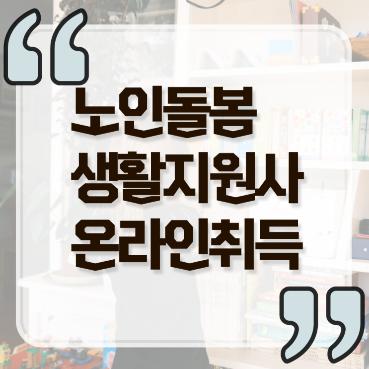  노인돌봄생활지원사 하는일 취득 후기 정리해봤어요 .