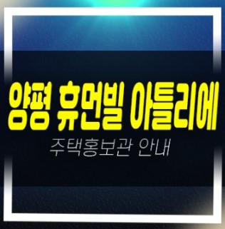 01-05 양평 휴먼빌 아틀리에 공흥지구 공흥리 신규아파트 줍줍 분양가 잔여세대 신축공사 주택전시관 예약