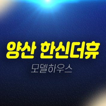 01-05 양산 한신더휴 평산동 신규아파트 줍줍 미분양 신축공사 중도금무이자,특별혜택 잔여호실 모델하우스 안내