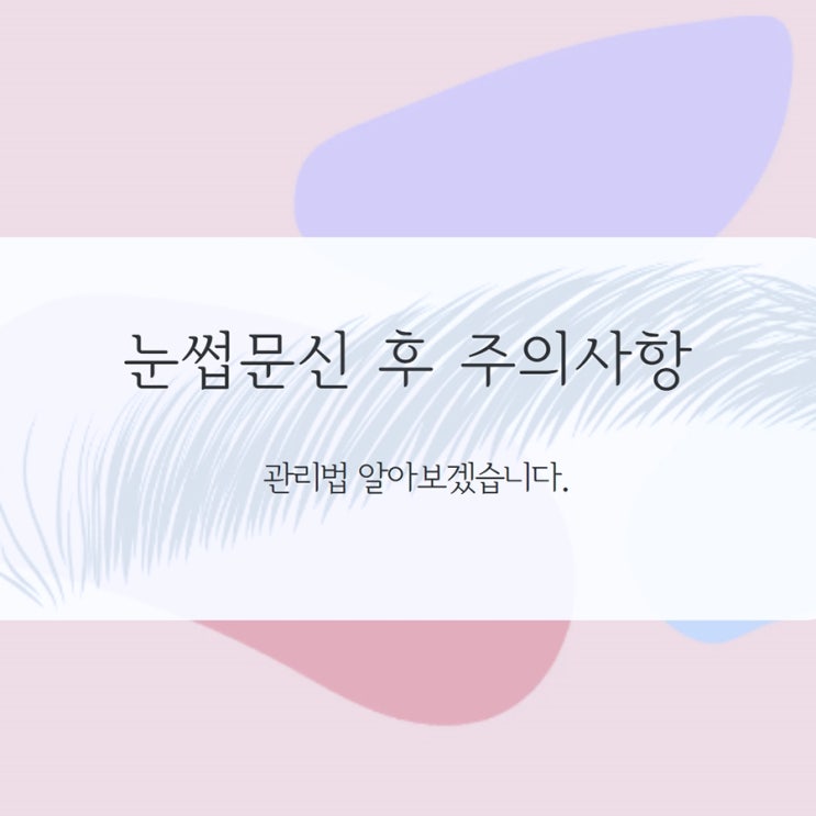  눈썹문신 후 주의사항 관리법 알아봐요