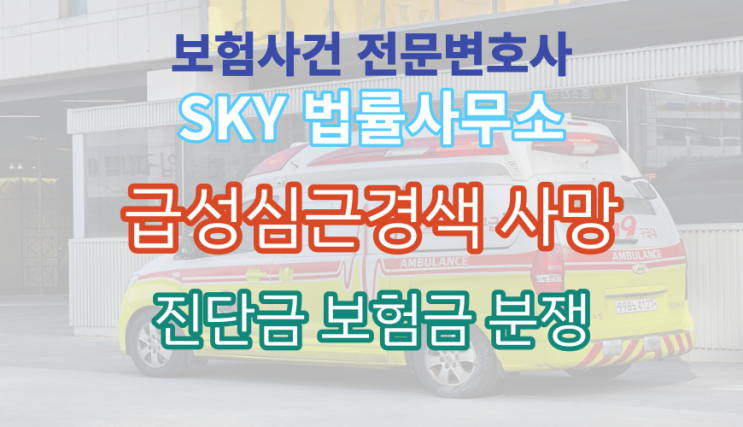  [보험전문변호사]급성심장사_급성심근경색 사후진단_급성심근경색진단금 보험금 청구건_무료보험사건법률상담
