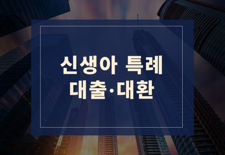  신생아 특례 대출·대환 알아보겠습니다.