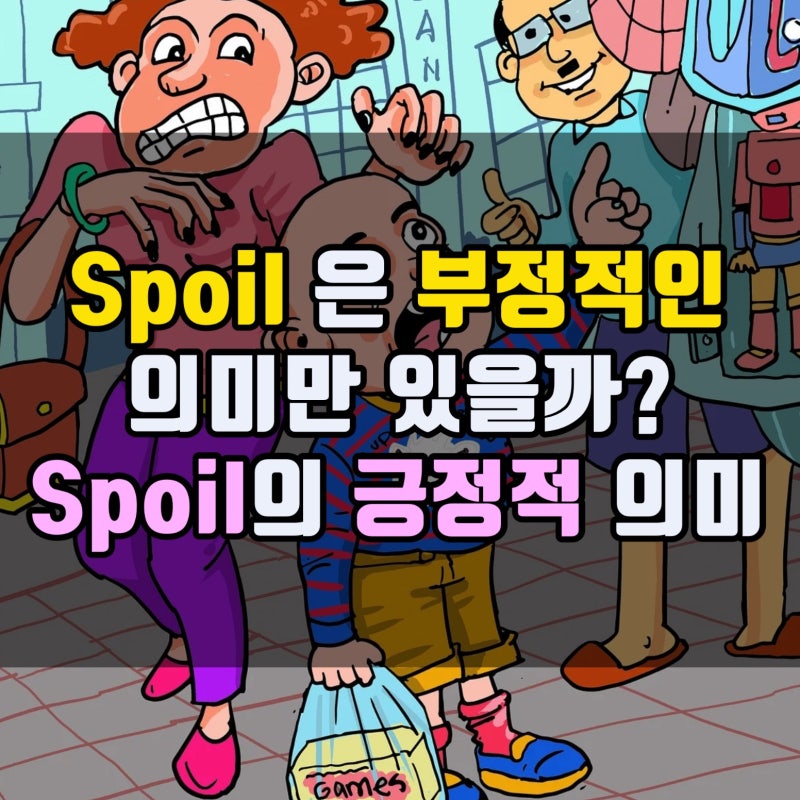Spoil (망치다) 의 의미 아시나요? | 긍정적, 부정적 둘다 가능합니다. : 네이버 블로그