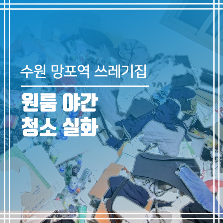  수원 망포역 쓰레기집청소 원룸 야간 청소 실화