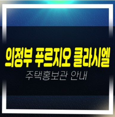  01-06 의정부 푸르지오 클라시엘 금오동 대우건설 1군 분양가 신규아파트 미분양 잔여호실 모델하우스 방문예약
