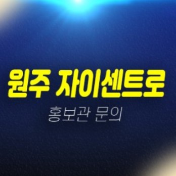 01-06 원주 자이센트로 단구지구 1BL 신축공급 신규아파트 선착순 줍줍 분양가 미분양 GS건설 잔여호실 모델하우스 상담문의