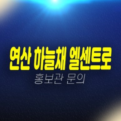 01-06 부산 연산 하늘채 엘센트로 미분양아파트,오피스텔 신규공급 분양가 잔여호실 신축공사 계약조건 파격혜택 홍보관 상담안내