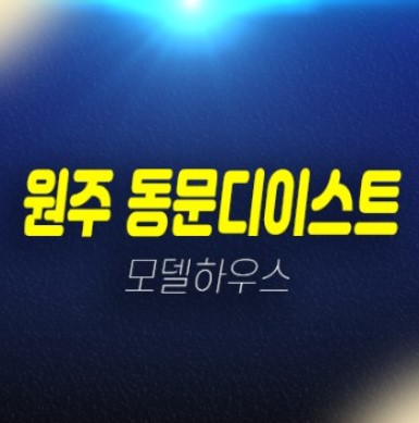 01-06 원주 관설동 동문디이스트 동문건설 신규아파트 선착순 줍줍 계약금5% 잔여호실 신축공사 모델하우스 상담안내 01-06 원주 관설동 동문디이스트 동문건설 신규아파트 선착순 줍줍 계약금5% 잔여호실 신축공사 모델하우스 상담안내
