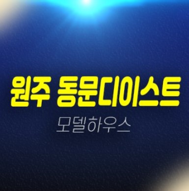 01-06 원주 관설동 동문디이스트 동문건설 신규아파트 선착순 줍줍 계약금5% 잔여호실 신축공사 모델하우스 상담안내