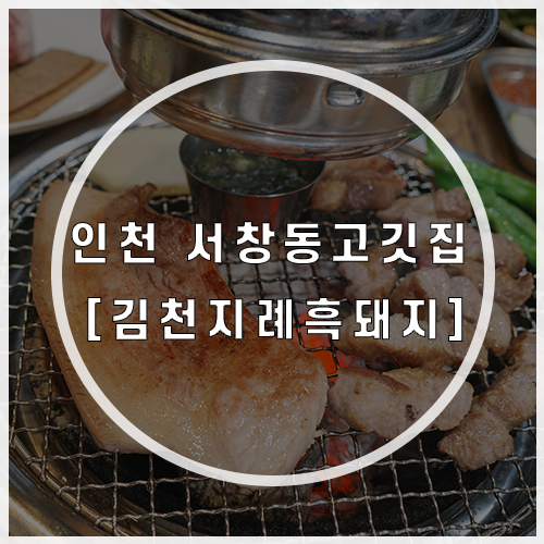  인천 서창동 고기집 김천지례 흑돼지, 고기질 좋은 맛집